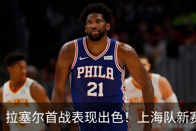 拉塞尔首战表现出色！上海队新赛季谁能阻挡？